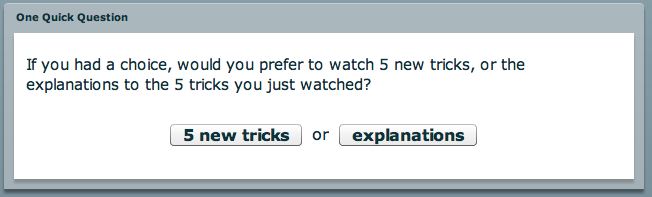 Spectators are given a choice after watching the first five magic tricks. five new tricks